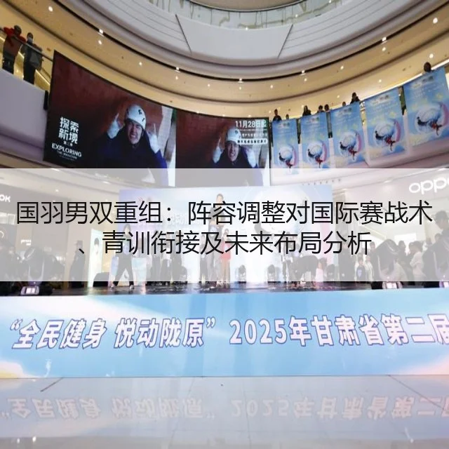 国羽男双重组：阵容调整对国际赛战术、青训衔接及未来布局分析